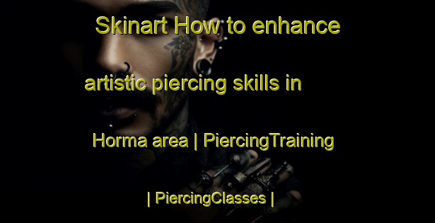 Skinart How to enhance artistic piercing skills in Horma area | PiercingTraining | PiercingClasses | SkinartTraining-Nigeria